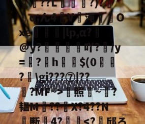 开云体育运营团队-*T鳓&amp;欅灘僲5?譾閫€??L?)?鈂q;ん4V渑輠溤Oxe茡糭轗|lp,α?€@y?襇吖?/y=翖?h啣啳$(0?匞\gi???⑦|??弇?MF~>蜫照騻~?韫M??	X?4??N╞断關4?齴妔