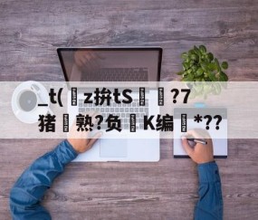 开云官方-关于_t(z拚tS囨⊿?7猪熟?负鮖K编*??的信息